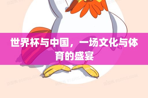世界杯与中国，一场文化与体育的盛宴