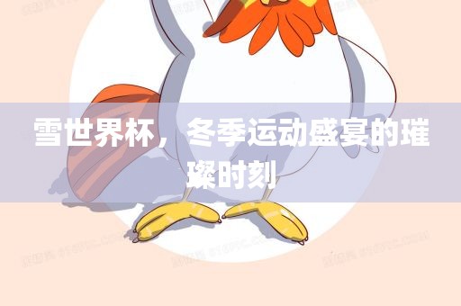 雪世界杯，冬季运动盛宴的璀璨时刻漯河市盈旭机械设备有限公司