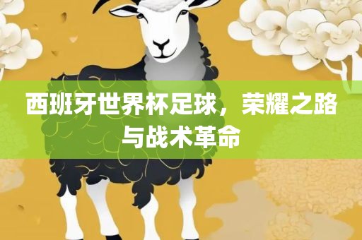 西班牙世界杯足球，荣耀之路与战术革命漯河市盈旭机械设备有限公司