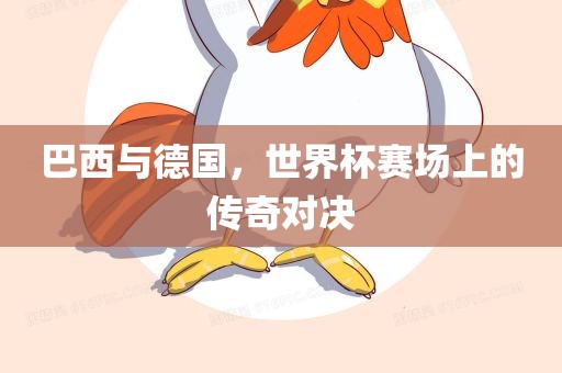 巴西与德国，世界杯赛场上的传奇对决漯河市盈旭机械设备有限公司