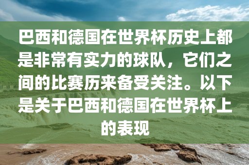 巴西和德国在世界杯历史上漯河市盈旭机械设备有限公司都是非常有实力的球队，它们之间的比赛历来备受关注。以下是关于巴西和德国在世界杯上的表现