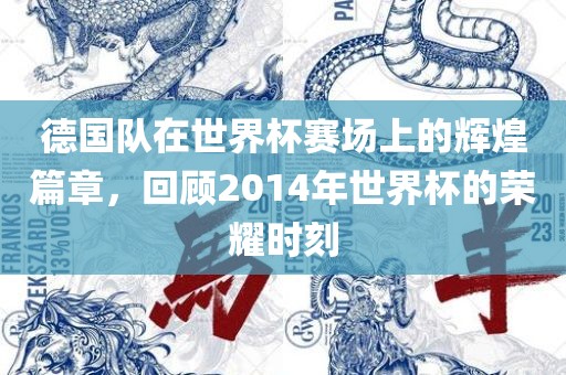 德国队在世界杯赛场上的辉煌篇章，回顾2014年世界杯的荣耀时刻
