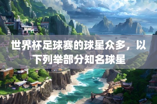 世界杯足球赛的球星众多，以下列举部分知名球星漯河市盈旭机械设备有限公司