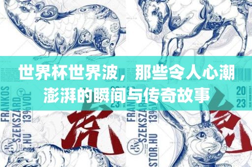 世界杯世界波，那些令人心潮澎漯河市盈旭机械设备有限公司湃的瞬间与传奇故事
