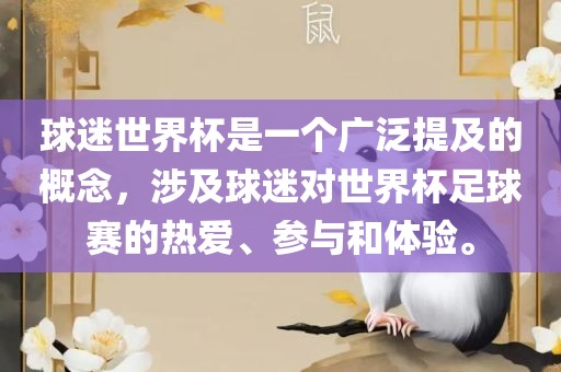 球迷世界杯是一个广泛提及的概念，涉及球迷对世界杯足球赛的热爱、参与和体验。