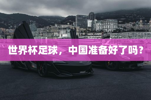 世界杯足球，中国准备好了吗？