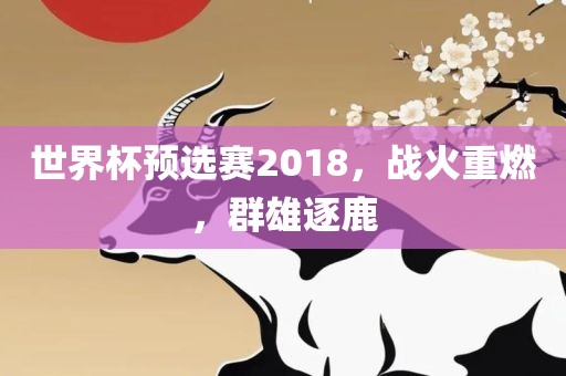 世界杯预选赛2018，战火重燃，群雄逐鹿