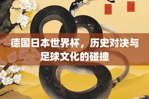 德国日本世界杯，历史对决与足球文化的碰撞