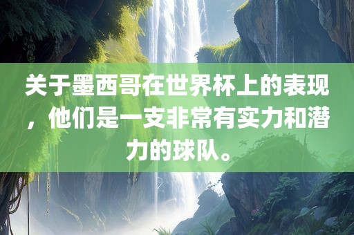 关于墨西哥在世界杯上的表现，他们是一支非常有实力和潜力的球队。