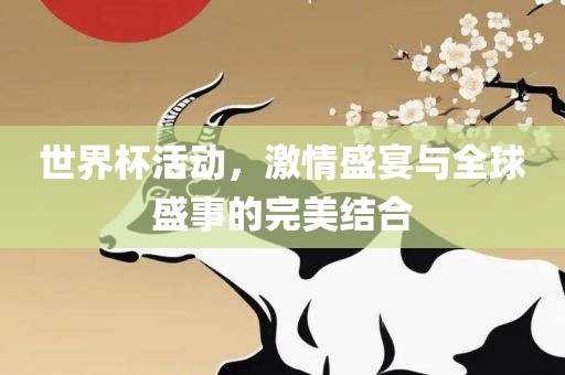 世界杯活动，激情盛宴与全球盛事的完美结合