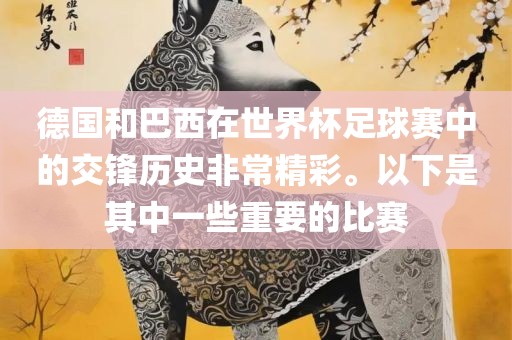 德国和巴西在世界杯足球赛中的交锋历史非常精彩。以下是其中一些重要的比赛
