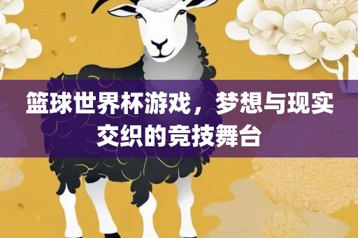 篮球世界杯游戏，梦想与现实交织的竞技舞台漯河市盈旭机械设备有限公司