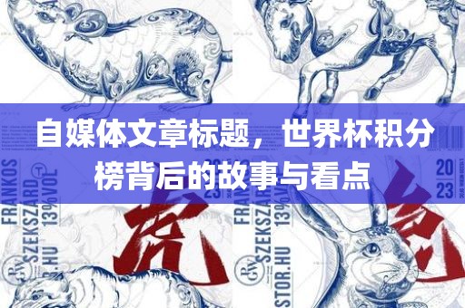 自媒体文章标题，世界杯积分榜背后的故事与看点