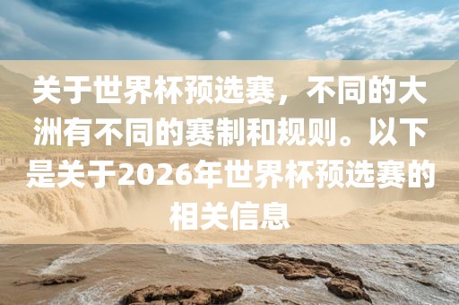 关于世界杯预选赛，不同的大洲有不同的赛制和规则。以下是关于2026年世界杯预选赛的相关信息