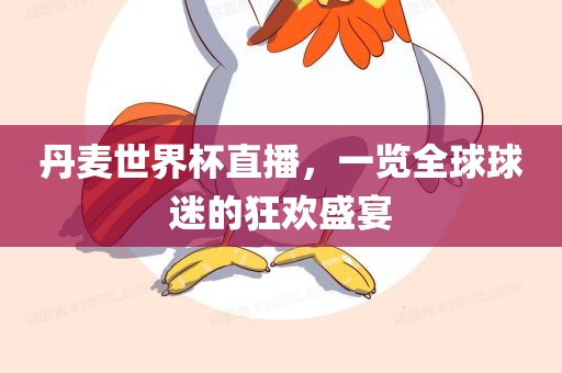 丹麦世界杯直播，一览全球球迷的狂欢盛宴
