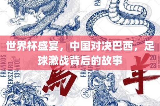 世界杯盛宴，中国对决巴西，足球激战背后的故事