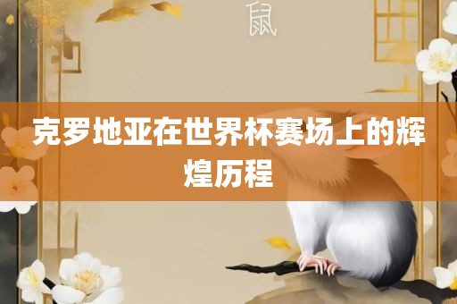 克罗地亚在世界杯赛场上的辉煌历程