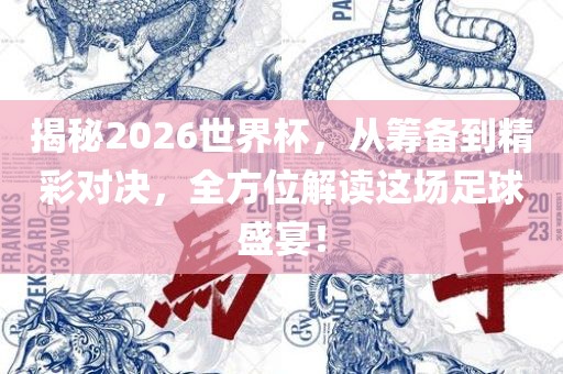 揭秘2026世界杯，从筹备到精彩对决，全方位解读这场足球盛宴！