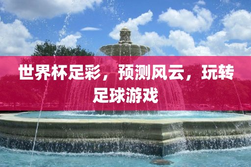 世界杯足彩，预测风云，玩转足球游戏
