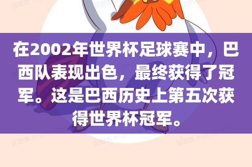 在2002年世界杯足球赛中，巴西队表现出色，最终获得了冠军。这是巴西历史上第五次获得世界杯冠军。