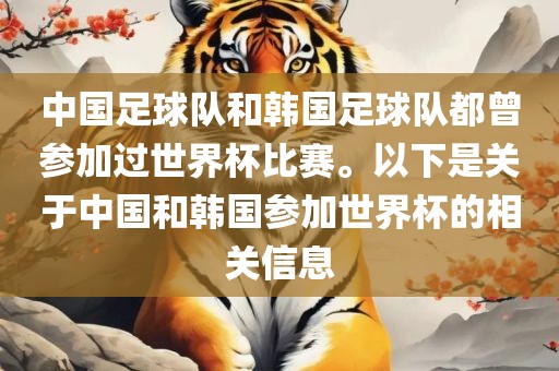 中国足球队和韩国足球队都曾参加过世界杯比赛。以下是关于中国和韩国参加世界杯的相关信息