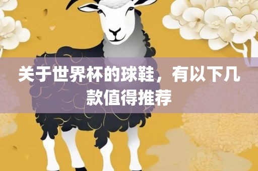 关于世界杯的球鞋，有以下几款值得推荐