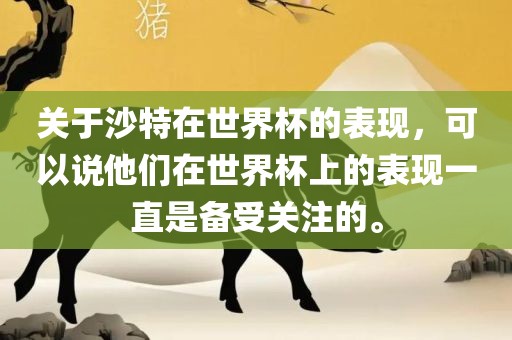 关于沙特在世界杯的表现，可以说他们在世界杯上的表现一直是备受关注的。