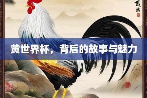 黄世界杯，背后的故事与魅力