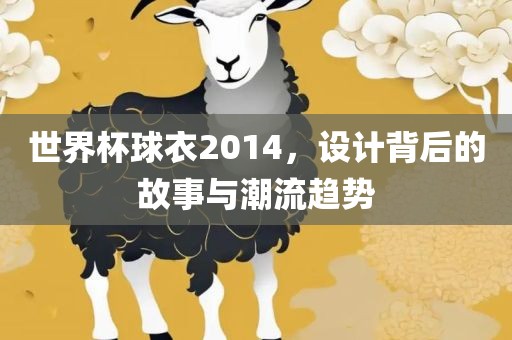 世界杯球衣2014，设计背后的故事与潮流趋势