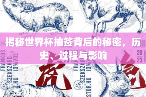 揭秘世界杯抽签背后的秘密，历史、过程与影响