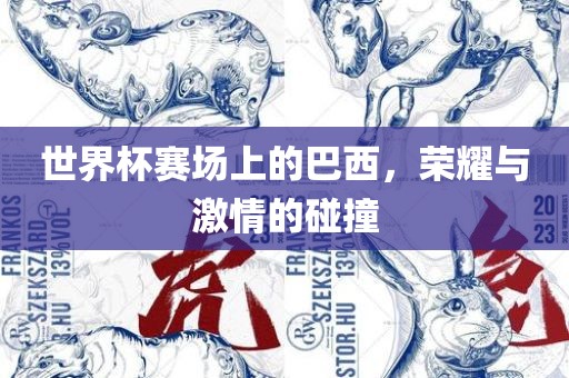 世界杯赛场上的巴西，荣耀与激情的碰撞