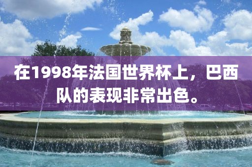 在1998年法国世界杯上，巴西队的表现非常出色。