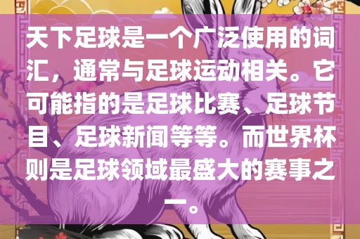 天下足球是一个广泛使用的词汇，通常与足球运动相关。它可能指的是足球比赛、足球节目、足球新闻等等。而世界杯则是足球领域最盛大的赛事之一。