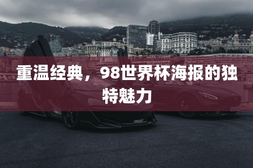重温经典，98世界杯海报的独特魅力