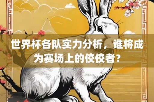 世界杯各队实力分析，谁将成为赛场上的佼佼者？