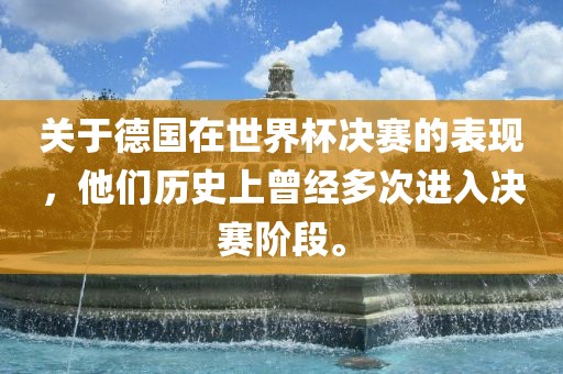 关于德国在世界杯决赛的表现，他们历史上曾经多次进入决赛阶段。