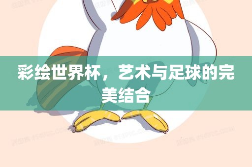 彩绘世界杯，艺术与足球的完美结合