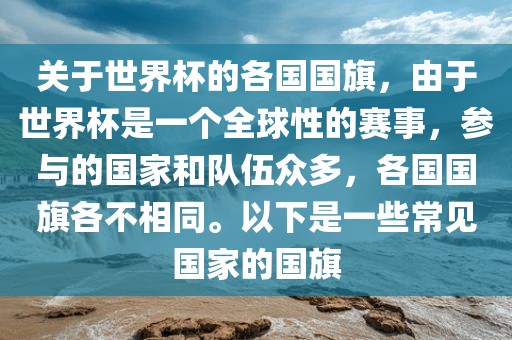 关于世界杯的各国国旗，由于世界杯是一个全球性的赛事，参与的国家和队伍众多，各国国旗各不相同。以下是一些常见国家的国旗