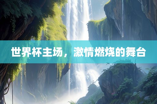 世界杯主场，激情燃烧的舞台