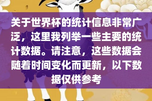 关于世界杯的统计信息非常广泛，这里我列举一些主要的统计数据。请注意，这些数据会随着时间变化而更新，以下数据仅供参考
