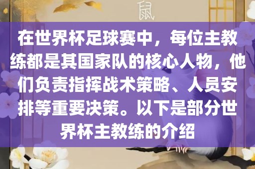 在世界杯足球赛中，每位主教练都是其国家队的核心人物，他们负责指挥战术策略、人员安排等重要决策。以下是部分世界杯主教练的介绍