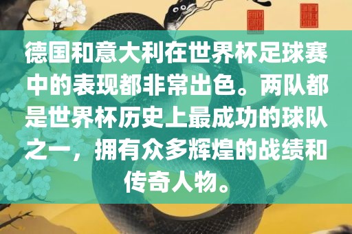 德国和意大利在世界杯足球赛中的表现都非常出色。两队都是世界杯历史上最成功的球队之一，拥有众多辉煌的战绩和传奇人物。