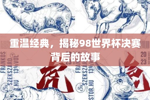 重温经典，揭秘98世界杯决赛背后的故事