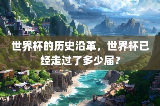 世界杯的历史沿革，世界杯已经走过了多少届？