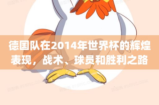 德国队在2014年世界杯的辉煌表现，战术、球员和胜利之路