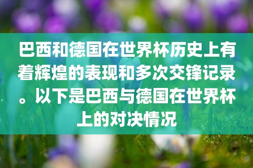 巴西和德国在世界杯历史上有着辉煌的表现和多次交锋记录。以下是巴西与德国在世界杯上的对决情况