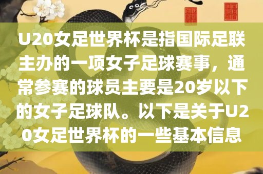 U20女足世界杯是指国际足联主办的一项女子足球赛事，通常参赛的球员主要是20岁以下的女子足球队。以下是关于U20女足世界杯的一些基本信息