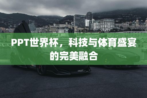 PPT世界杯，科技与体育盛宴的完美融合