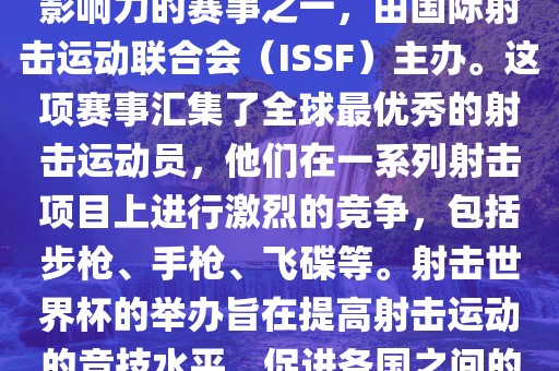 射击世界杯是射击运动中最具影响力的赛事之一，由国际射击运动联合会（ISSF）主办。这项赛事汇集了全球最优秀的射击运动员，他们在一系列射击项目上进行激烈的竞争，包括步枪、手枪、飞碟等。射击世界杯的举办旨在提高射击运动的竞技水平，促进各国之间的交流与合作。