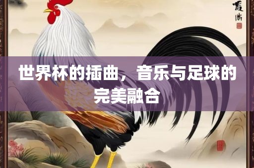 世界杯的插曲，音乐与足球的完美融合